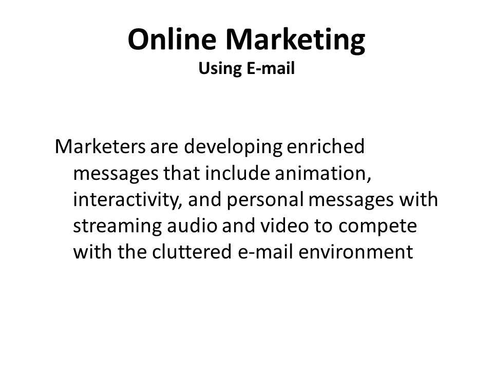 Online Marketing Using  Marketers are developing enriched messages that include animation, interactivity, and personal messages with streaming audio and video to compete with the cluttered  environment