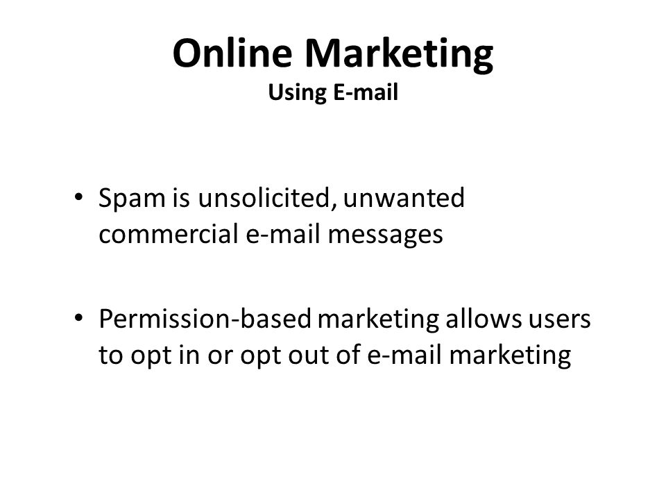Online Marketing Using  Spam is unsolicited, unwanted commercial  messages Permission-based marketing allows users to opt in or opt out of  marketing