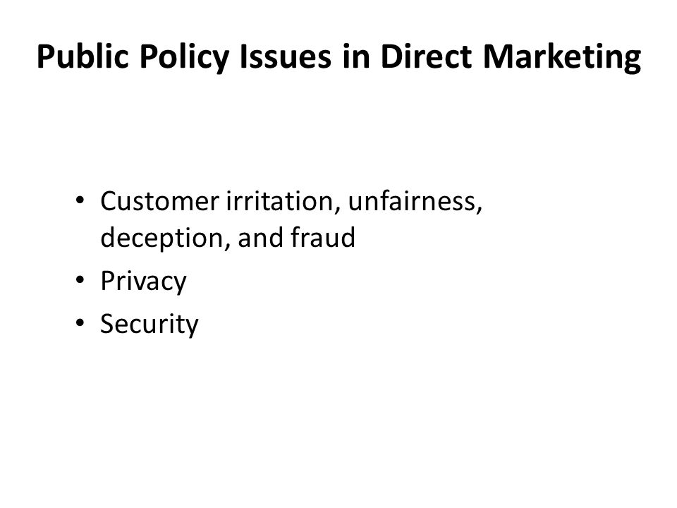 Public Policy Issues in Direct Marketing Customer irritation, unfairness, deception, and fraud Privacy Security