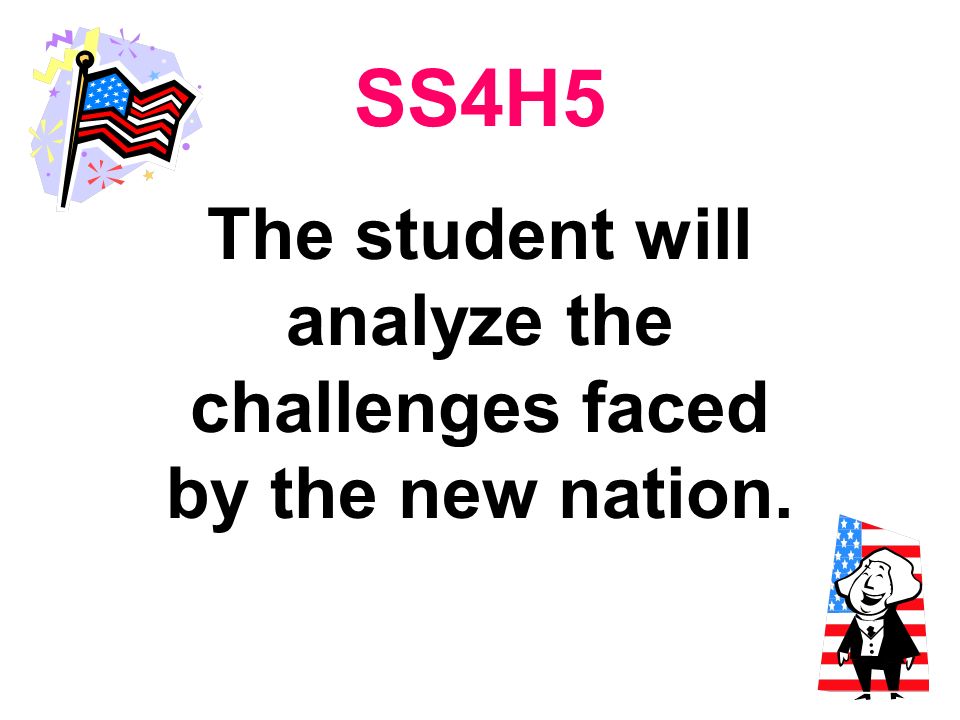 SS4H5 The student will analyze the challenges faced by the new nation.