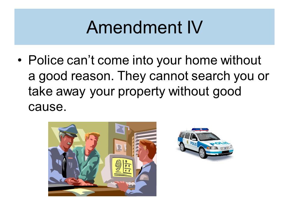 Amendment IV Police can’t come into your home without a good reason.
