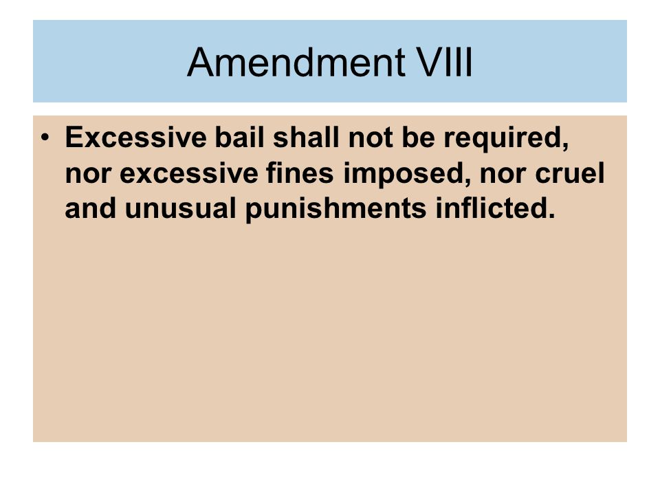 Amendment VIII Excessive bail shall not be required, nor excessive fines imposed, nor cruel and unusual punishments inflicted.