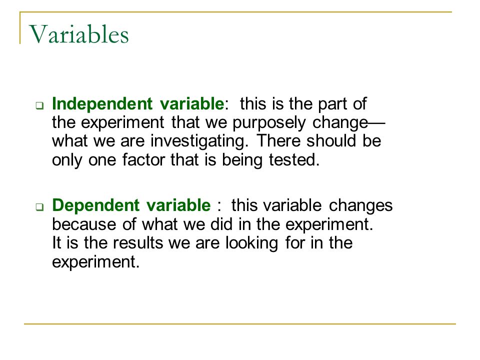 Variables  Independent variable: this is the part of the experiment that we purposely change— what we are investigating.