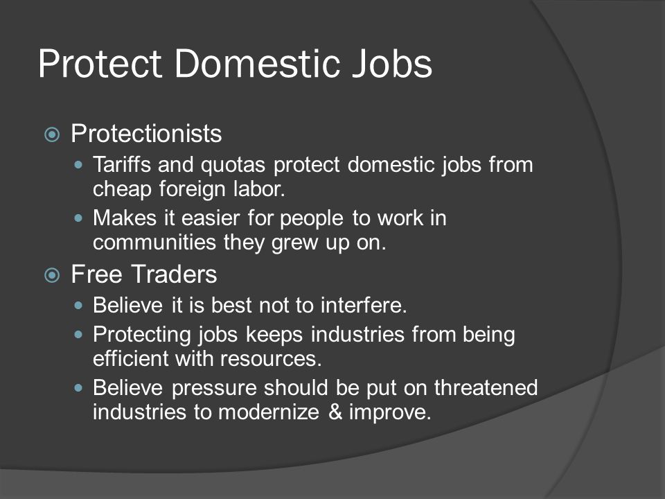 Protect Domestic Jobs  Protectionists Tariffs and quotas protect domestic jobs from cheap foreign labor.