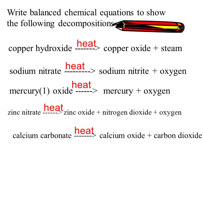 Write balanced chemical equations to show the following decompositions, copper hydroxide > copper oxide + steam heat sodium nitrate > sodium nitrite + oxygen heat mercury(1) oxide > mercury + oxygen heat zinc nitrate > zinc oxide + nitrogen dioxide + oxygen heat calcium carbonate > calcium oxide + carbon dioxide heat