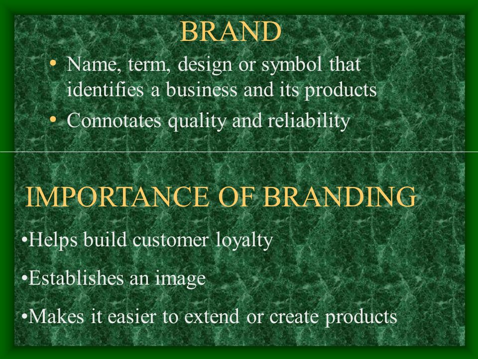 BRAND Name, term, design or symbol that identifies a business and its products Connotates quality and reliability IMPORTANCE OF BRANDING Helps build customer loyalty Establishes an image Makes it easier to extend or create products