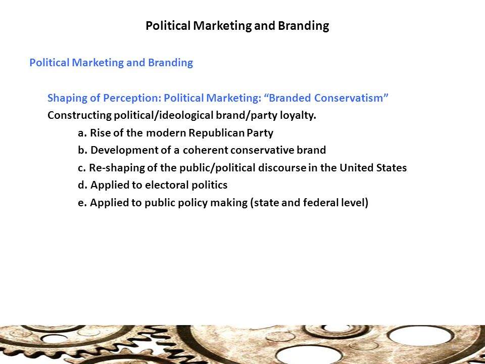 Political Marketing and Branding Shaping of Perception: Political Marketing: Branded Conservatism Constructing political/ideological brand/party loyalty.