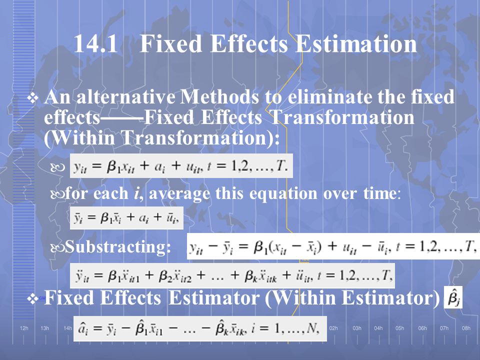 14.1 Fixed Effects Estimation  An alternative Methods to eliminate the fixed effects —— Fixed Effects Transformation (Within Transformation): for each i, average this equation over time: Substracting:  Fixed Effects Estimator (Within Estimator)