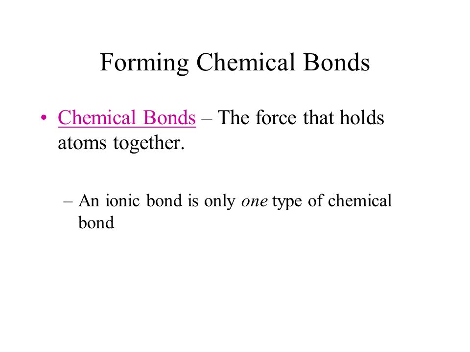Forming Chemical Bonds Chemical Bonds – The force that holds atoms together.