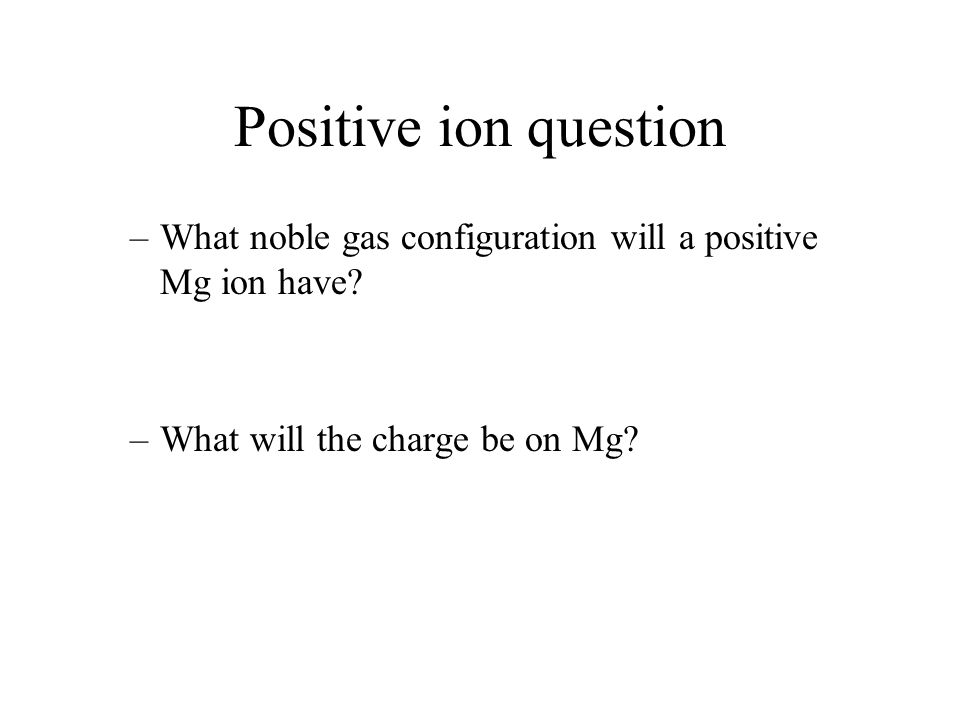 Positive ion question –What noble gas configuration will a positive Mg ion have.