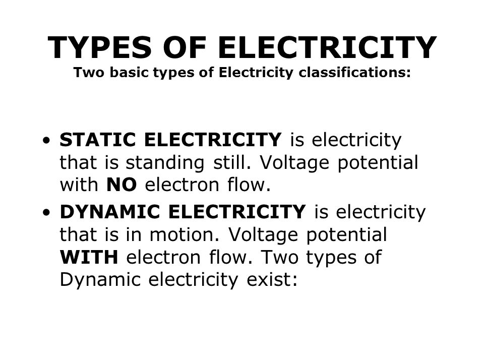TYPES OF ELECTRICITY Two basic types of Electricity classifications: STATIC ELECTRICITY is electricity that is standing still.