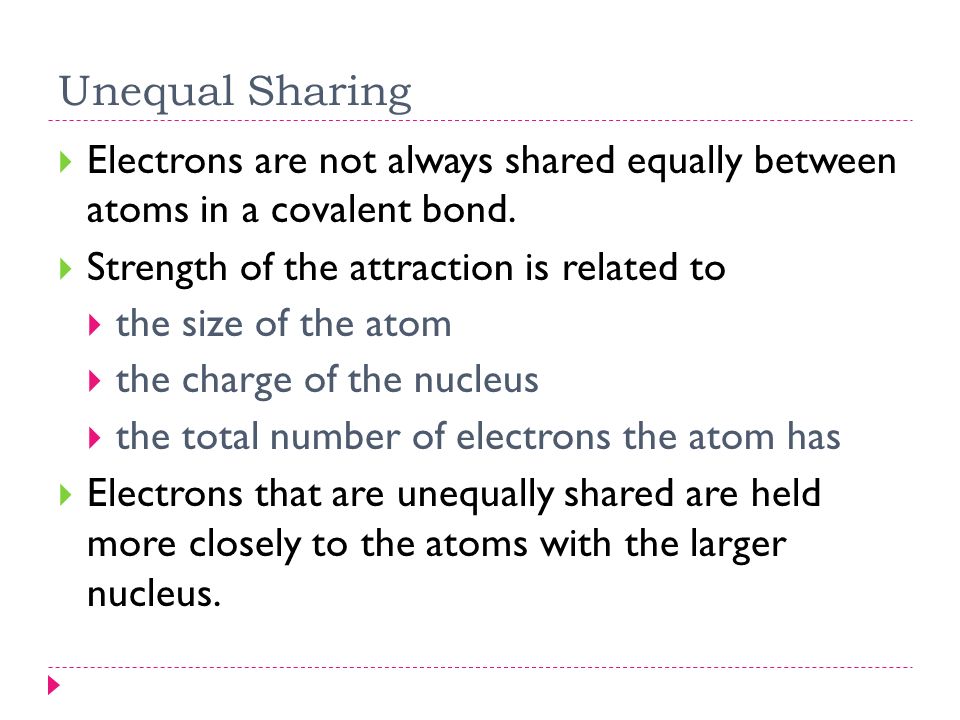 Unequal Sharing  Electrons are not always shared equally between atoms in a covalent bond.