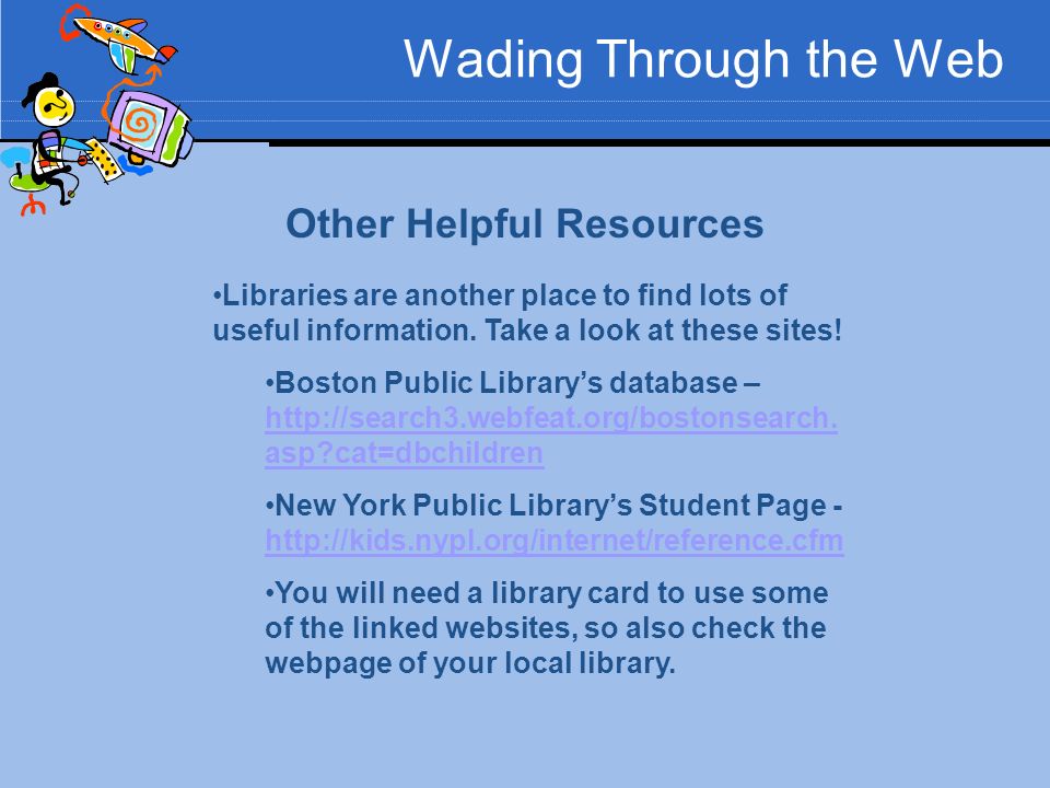 Wading Through the Web Other Helpful Resources Libraries are another place to find lots of useful information.
