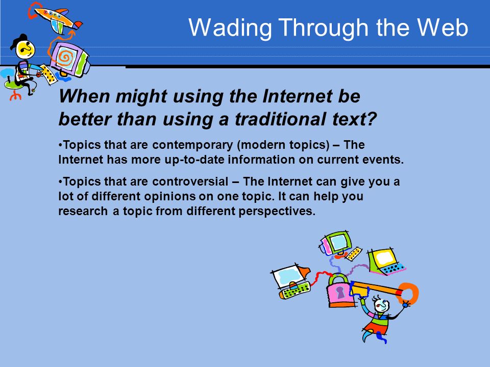 Wading Through the Web When might using the Internet be better than using a traditional text.