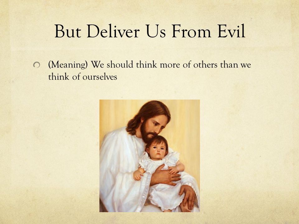 But Deliver Us From Evil (Meaning) We should think more of others than we think of ourselves