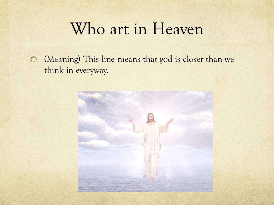 Who art in Heaven (Meaning) This line means that god is closer than we think in everyway.