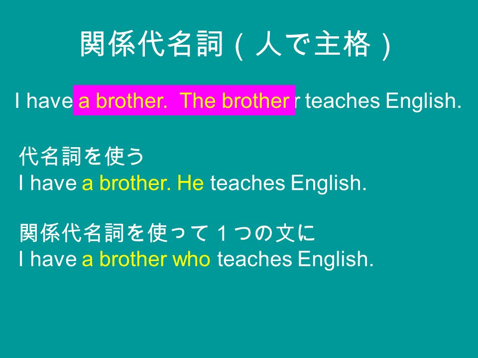 関係代名詞 関係代名詞 人で主格 I Have A Brother The Brother Teaches English A Brother The Brother 代名詞を使う I Have A Brother He Teaches English 関係代名詞を使って１つの文に I Ppt Download