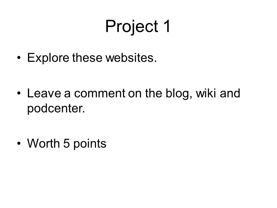 Project 1 Explore these websites. Leave a comment on the blog, wiki and podcenter. Worth 5 points