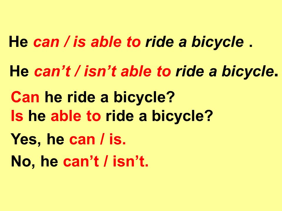 He can / is able to ride a bicycle. He can’t / isn’t able to ride a bicycle.