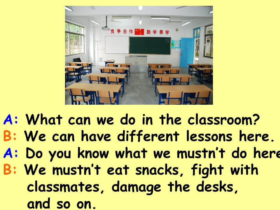 A: What can we do in the classroom. B: We can have different lessons here.