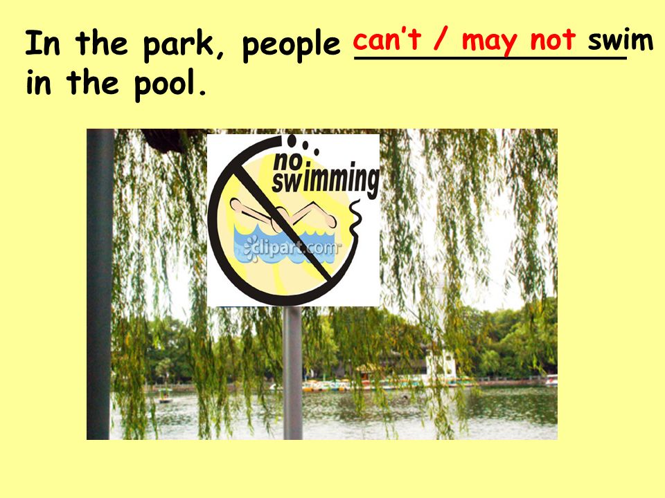 In the park, people _____________ in the pool. can’t / may not swim
