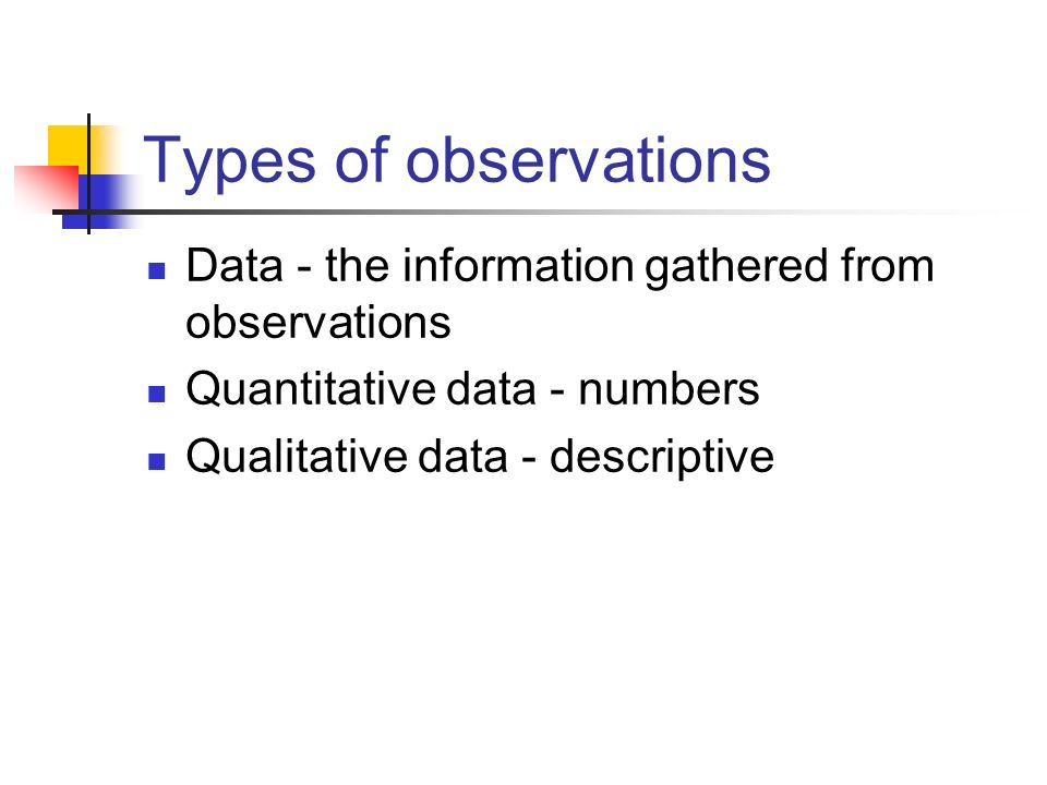 Types of observations Data - the information gathered from observations Quantitative data - numbers Qualitative data - descriptive