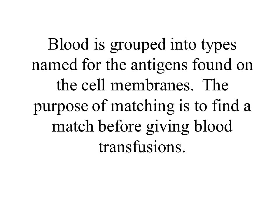 Blood is grouped into types named for the antigens found on the cell membranes.