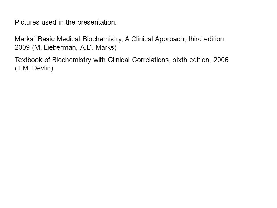 Pictures used in the presentation: Marks´ Basic Medical Biochemistry, A Clinical Approach, third edition, 2009 (M.