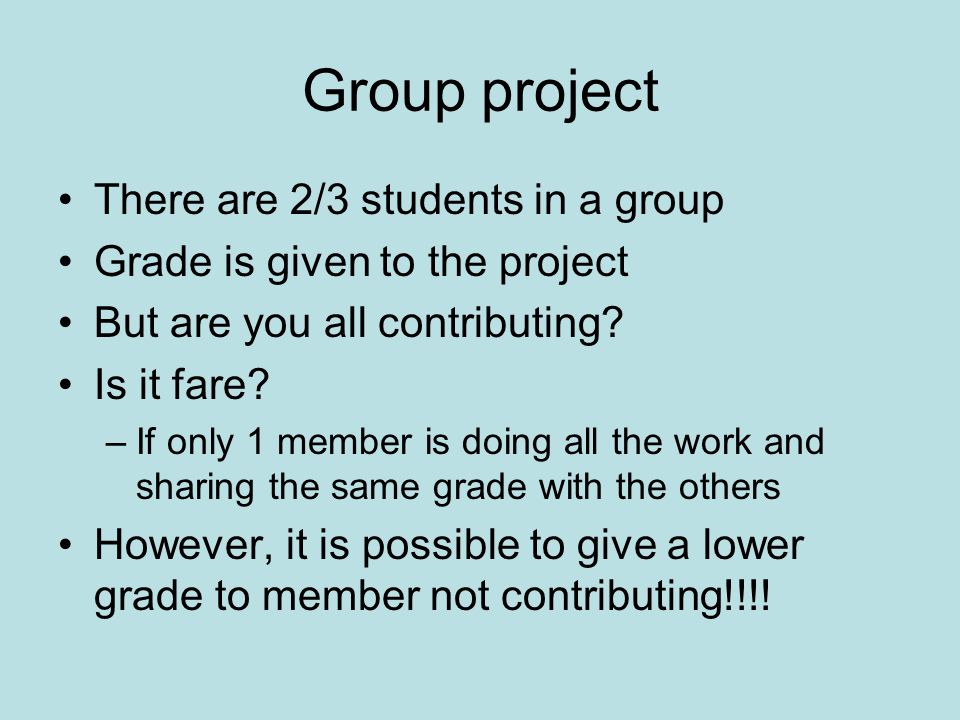 Group project There are 2/3 students in a group Grade is given to the project But are you all contributing.