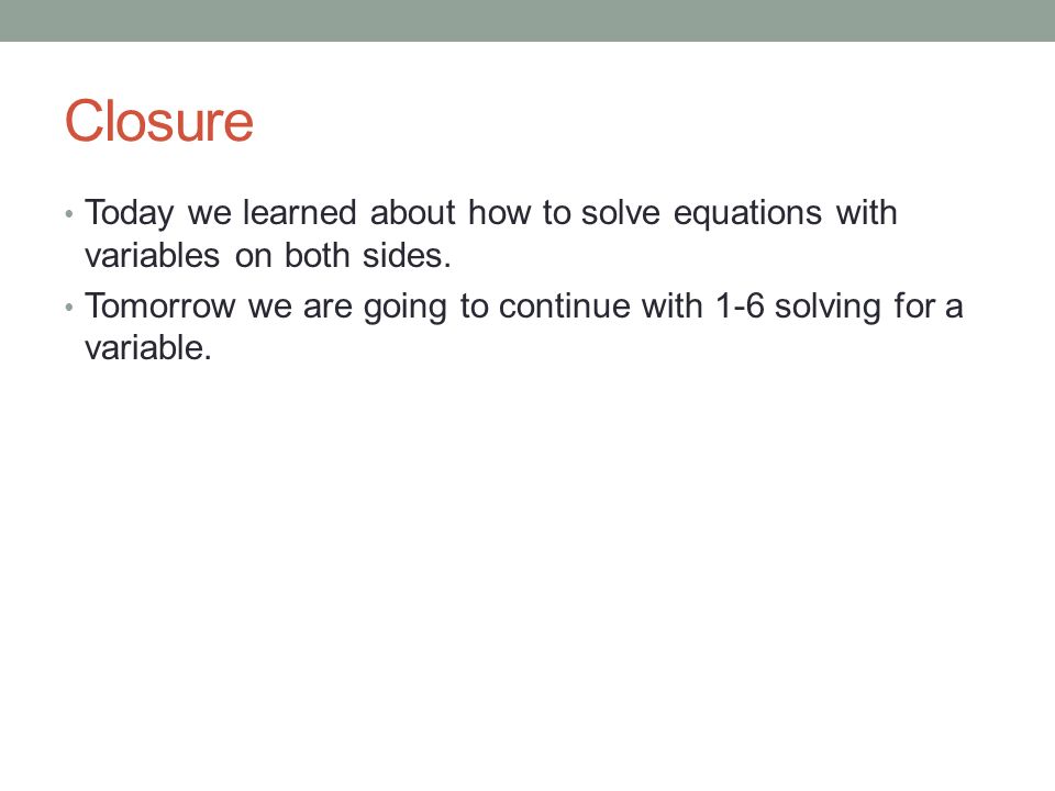 Closure Today we learned about how to solve equations with variables on both sides.