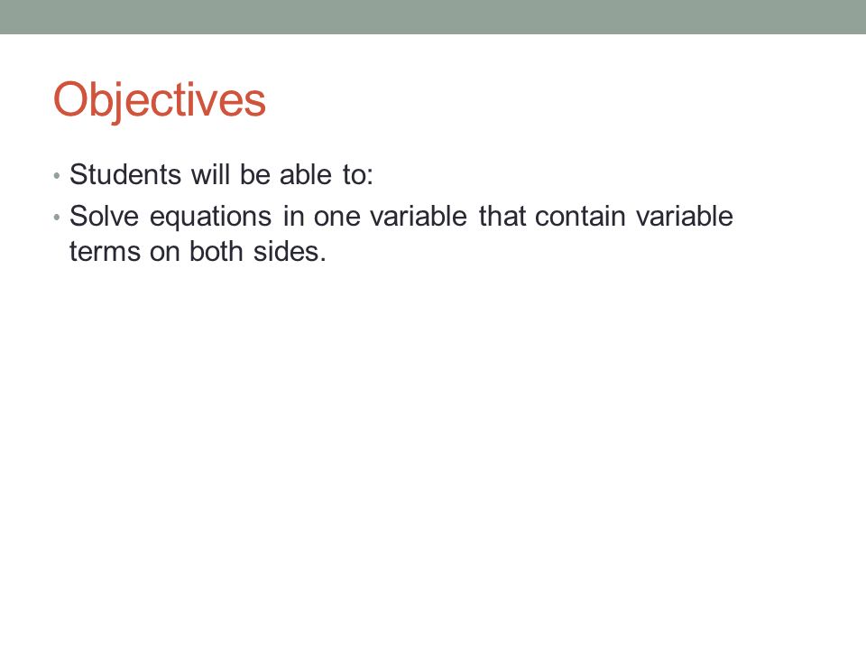 Objectives Students will be able to: Solve equations in one variable that contain variable terms on both sides.