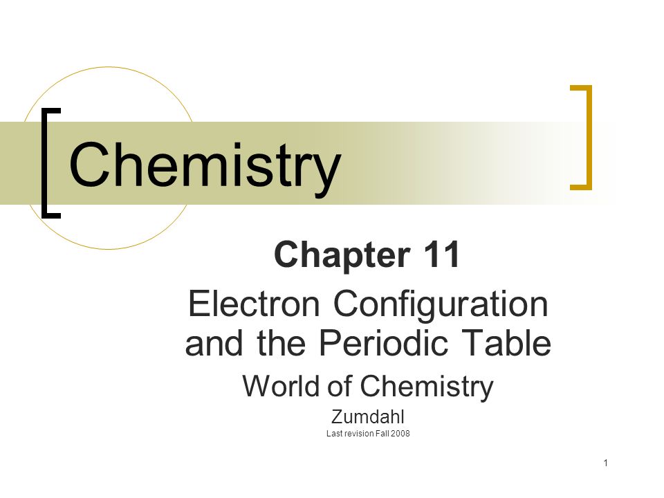 1 Chemistry Chapter 11 Electron Configuration and the Periodic Table World of Chemistry Zumdahl Last revision Fall 2008