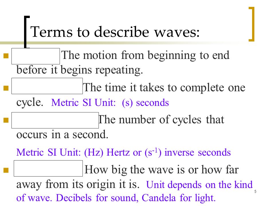 5 Terms to describe waves: Cycle: The motion from beginning to end before it begins repeating.