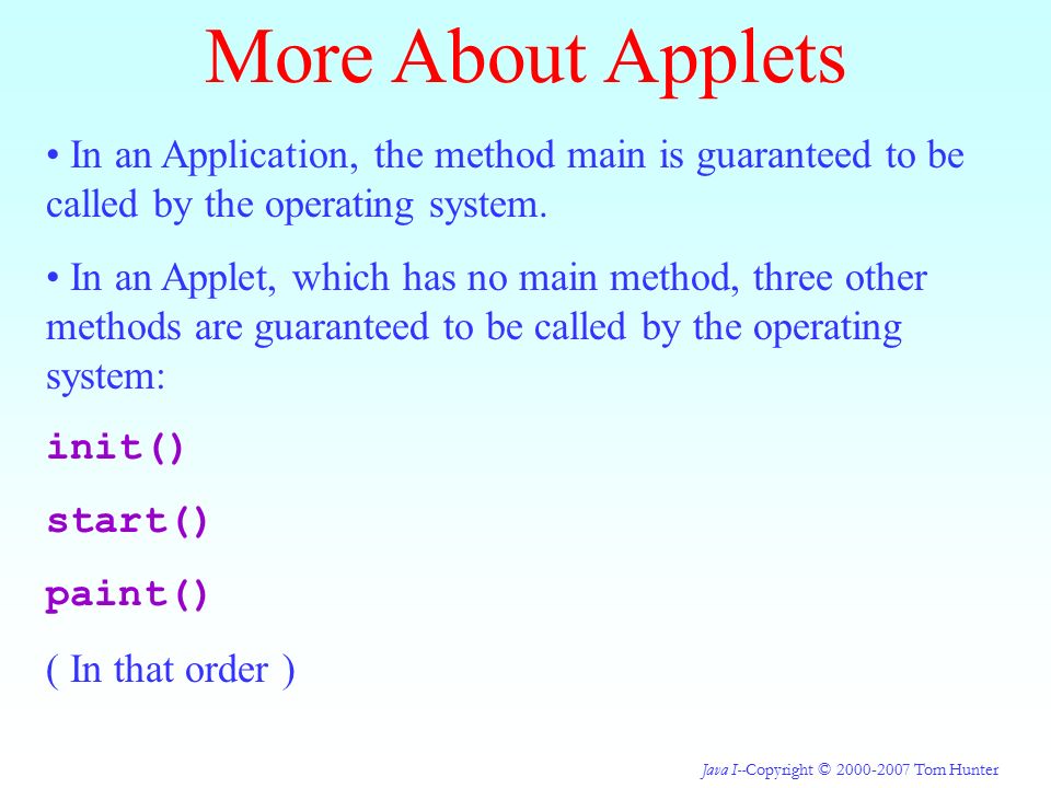 Java I--Copyright © Tom Hunter In an Application, the method main is guaranteed to be called by the operating system.