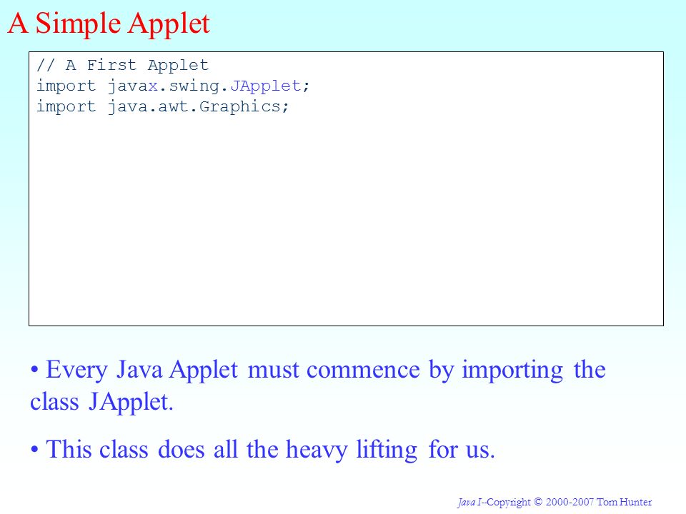 Java I--Copyright © Tom Hunter Every Java Applet must commence by importing the class JApplet.