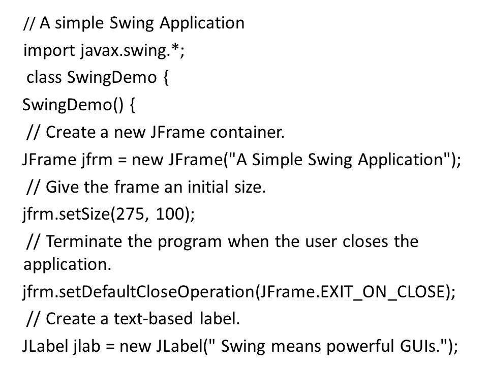 // A simple Swing Application import javax.swing.*; class SwingDemo { SwingDemo() { // Create a new JFrame container.
