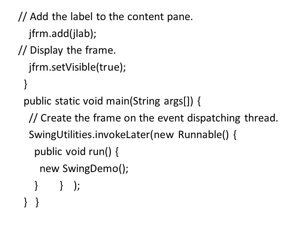 // Add the label to the content pane. jfrm.add(jlab); // Display the frame.