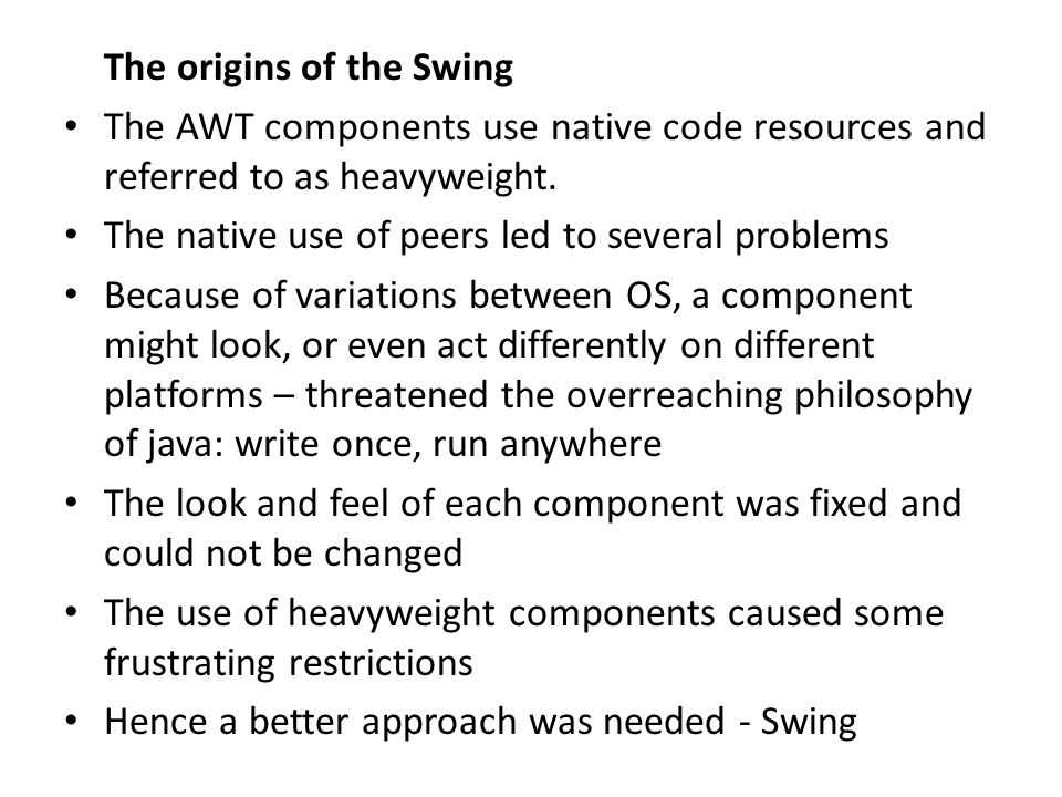 The origins of the Swing The AWT components use native code resources and referred to as heavyweight.