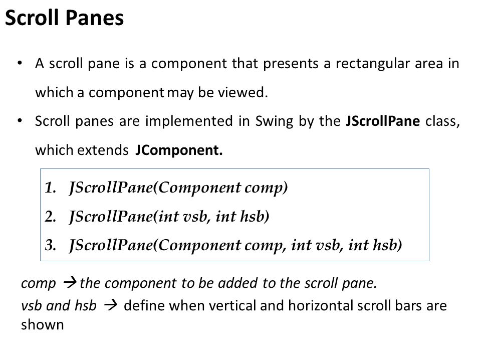 A scroll pane is a component that presents a rectangular area in which a component may be viewed.