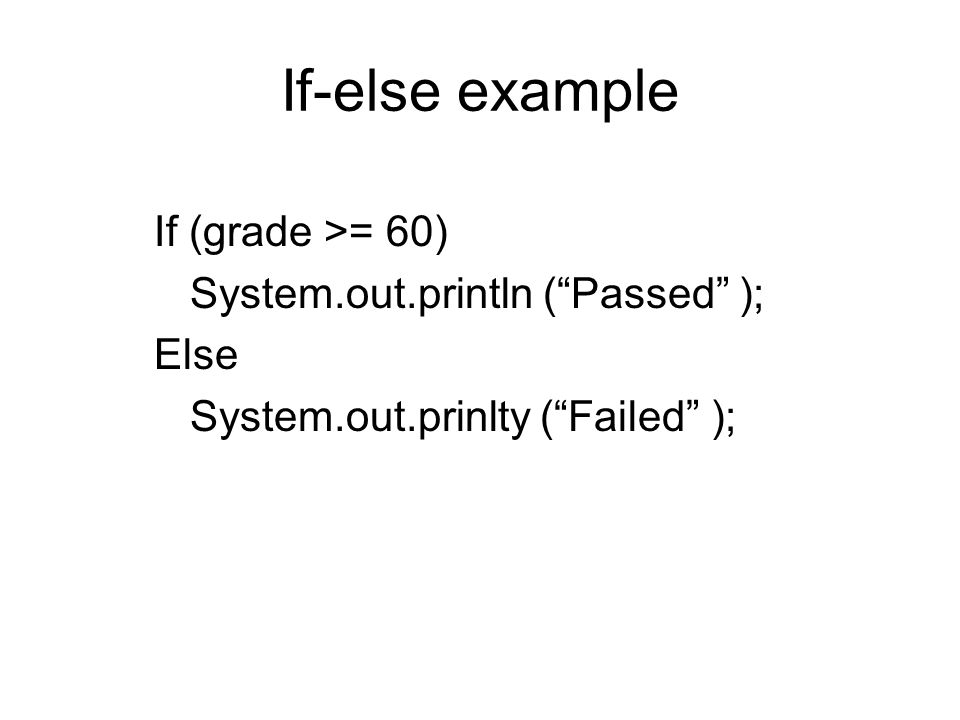 If-else example If (grade >= 60) System.out.println ( Passed ); Else System.out.prinlty ( Failed );