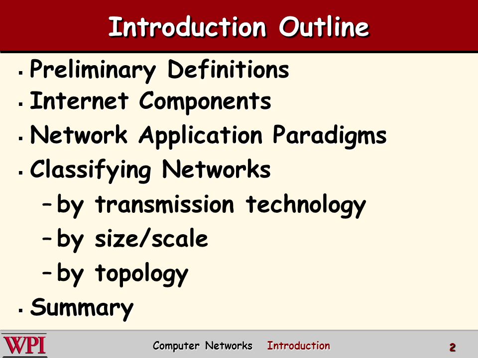 Computer Networks Introduction 2 Introduction Outline  Preliminary Definitions  Internet Components  Network Application Paradigms  Classifying Networks –by transmission technology –by size/scale –by topology  Summary