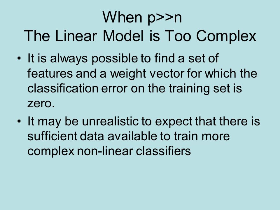 When p>>n The Linear Model is Too Complex It is always possible to find a set of features and a weight vector for which the classification error on the training set is zero.