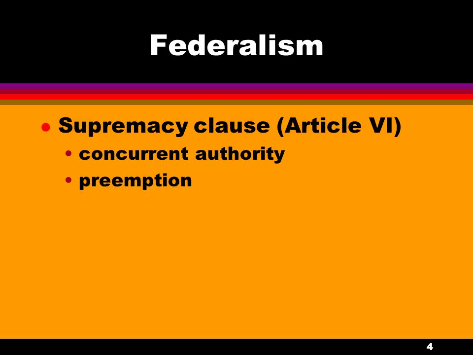 4 Federalism l Supremacy clause (Article VI) concurrent authority preemption