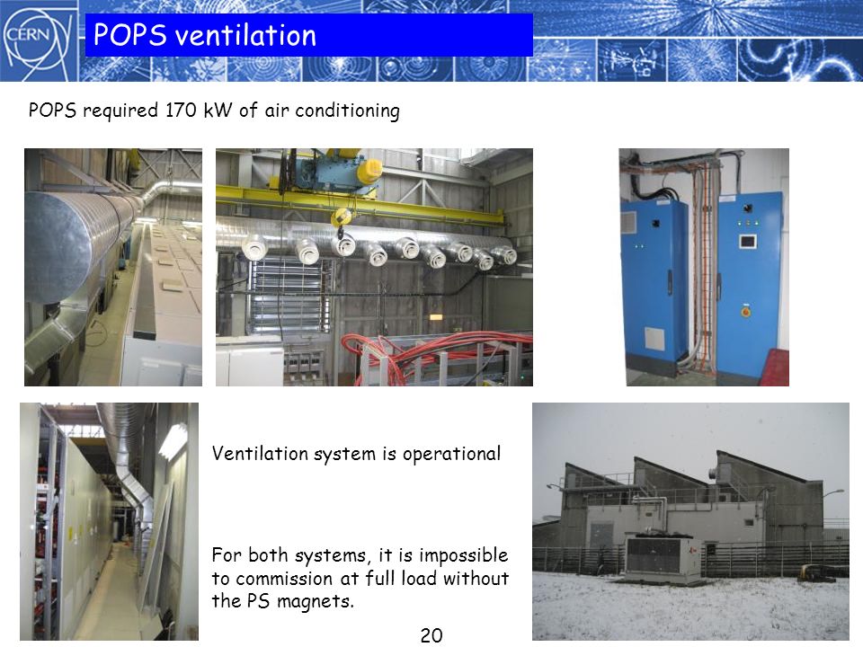 POPS ventilation POPS required 170 kW of air conditioning Ventilation system is operational 20 For both systems, it is impossible to commission at full load without the PS magnets.