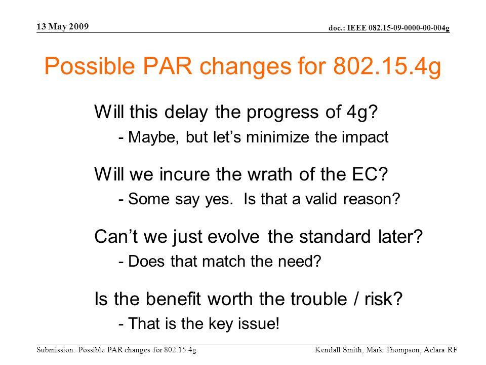 doc.: IEEE g Submission: Possible PAR changes for g 13 May 2009 Kendall Smith, Mark Thompson, Aclara RF Possible PAR changes for g Will this delay the progress of 4g.