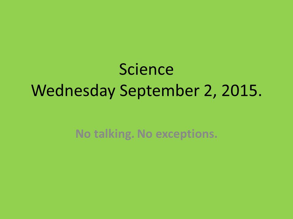 Science Wednesday September 2, No talking. No exceptions.