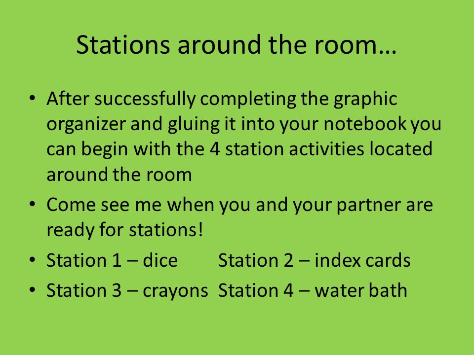 Stations around the room… After successfully completing the graphic organizer and gluing it into your notebook you can begin with the 4 station activities located around the room Come see me when you and your partner are ready for stations.