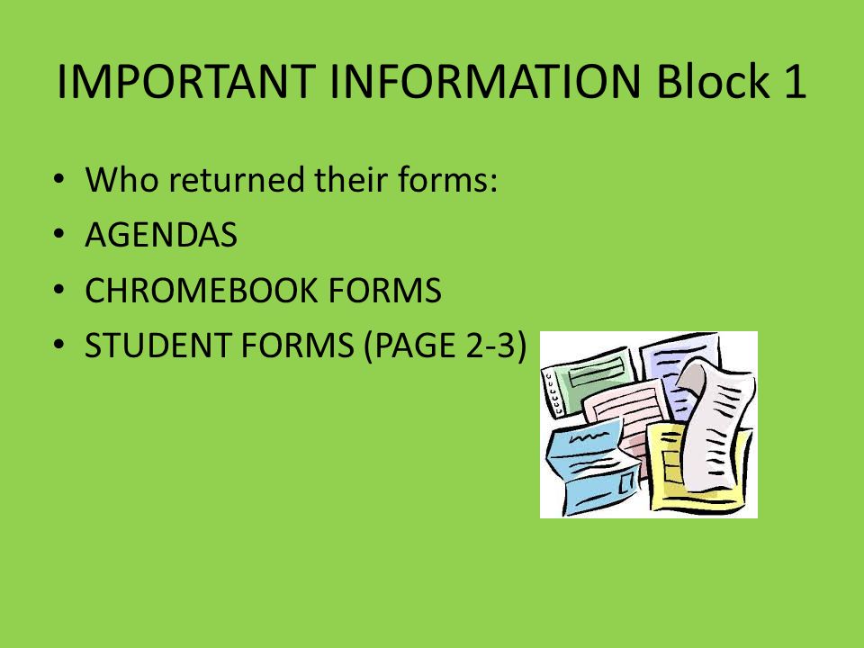 IMPORTANT INFORMATION Block 1 Who returned their forms: AGENDAS CHROMEBOOK FORMS STUDENT FORMS (PAGE 2-3)