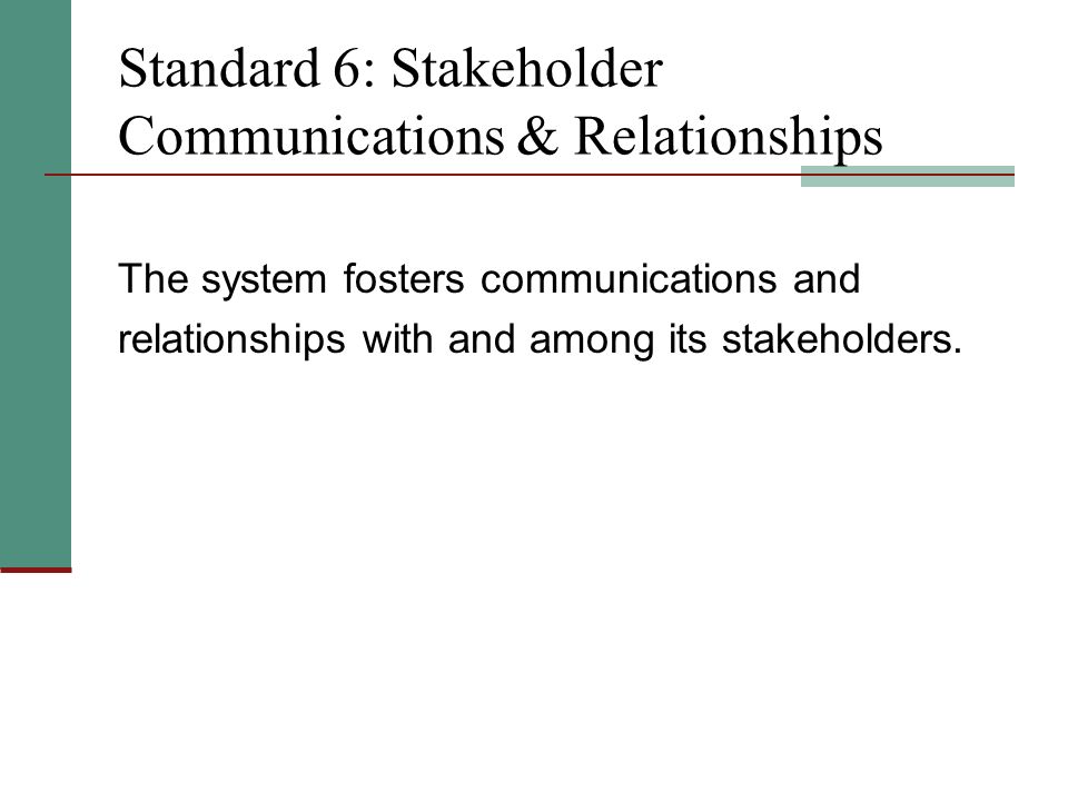 Standard 6: Stakeholder Communications & Relationships The system fosters communications and relationships with and among its stakeholders.