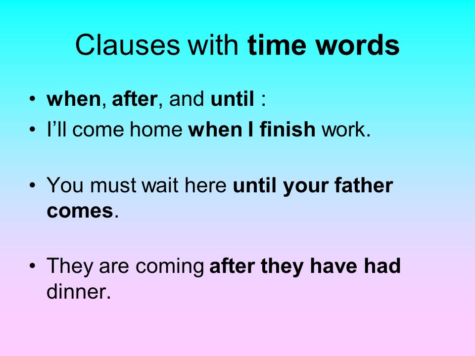 Clauses with time words when, after, and until : I’ll come home when I finish work.